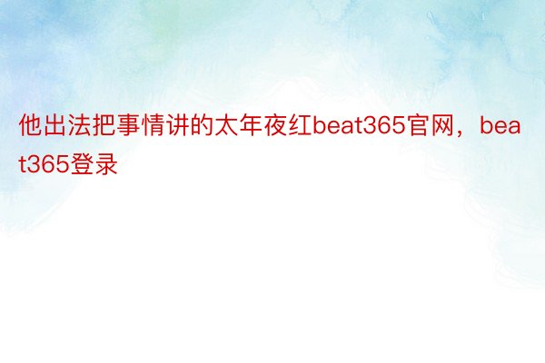 他出法把事情讲的太年夜红beat365官网，beat365登录