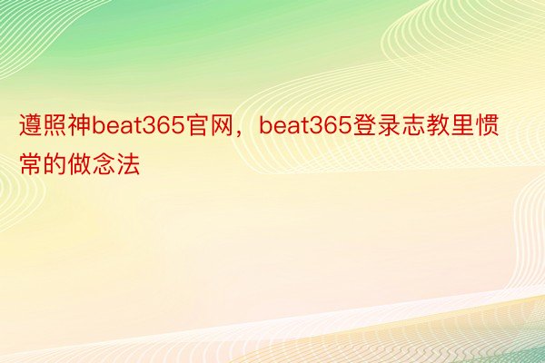 遵照神beat365官网，beat365登录志教里惯常的做念法