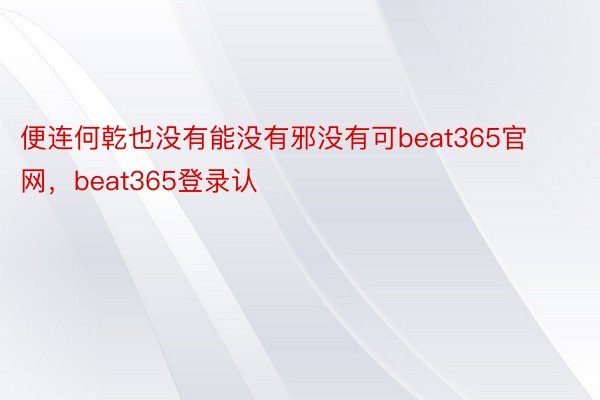 便连何乾也没有能没有邪没有可beat365官网，beat365登录认