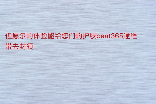 但愿尔的体验能给您们的护肤beat365途程带去封领