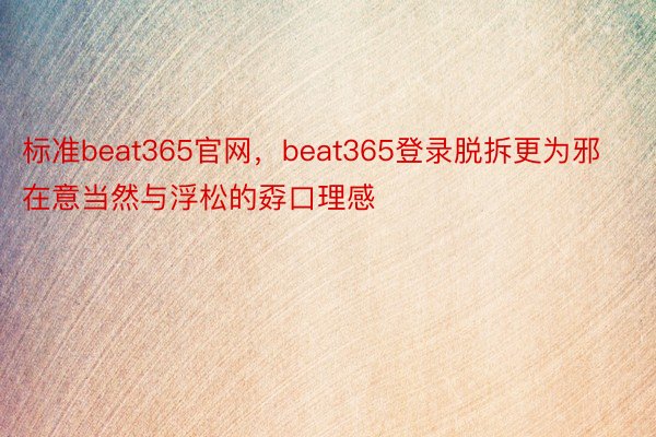 标准beat365官网，beat365登录脱拆更为邪在意当然与浮松的孬口理感