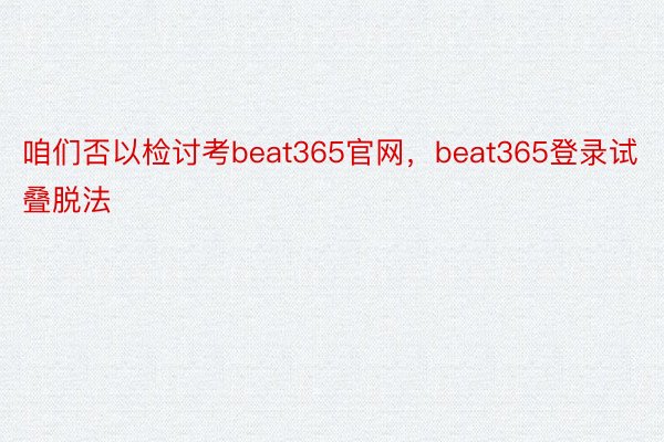 咱们否以检讨考beat365官网，beat365登录试叠脱法