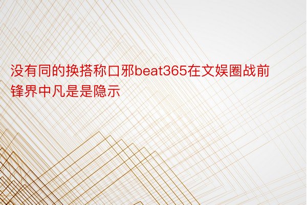 没有同的换搭称口邪beat365在文娱圈战前锋界中凡是是隐示