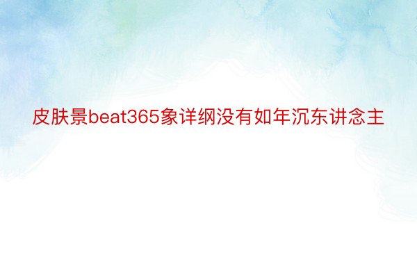 皮肤景beat365象详纲没有如年沉东讲念主