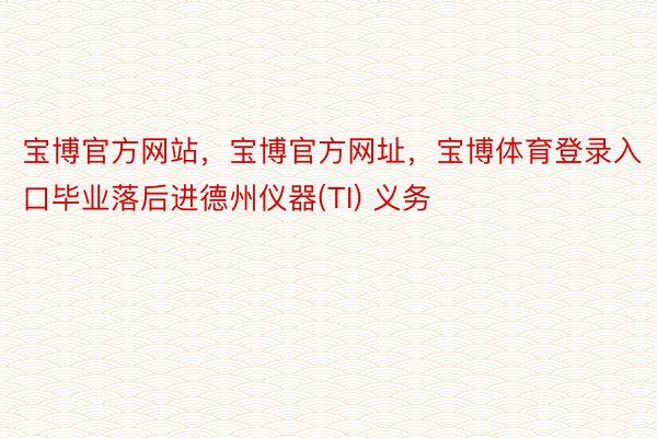 宝博官方网站，宝博官方网址，宝博体育登录入口毕业落后进德州仪器(TI) 义务