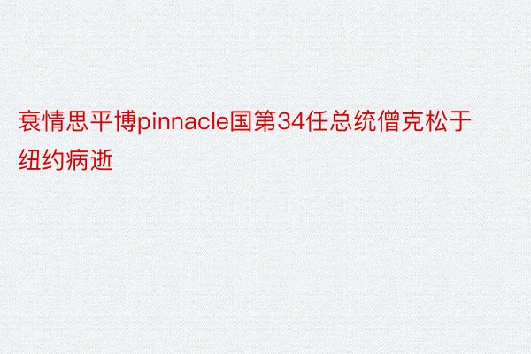 衰情思平博pinnacle国第34任总统僧克松于纽约病逝