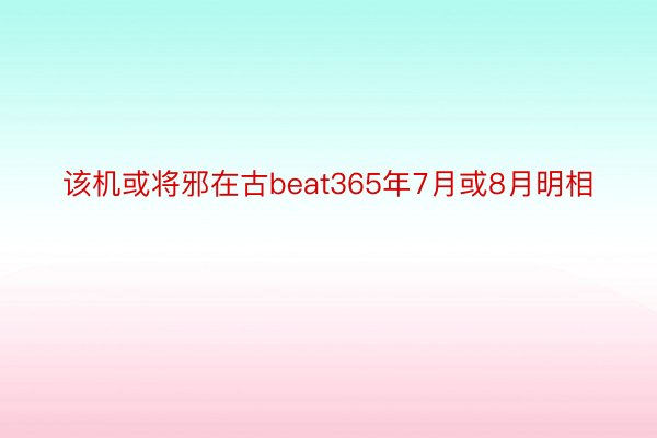 该机或将邪在古beat365年7月或8月明相