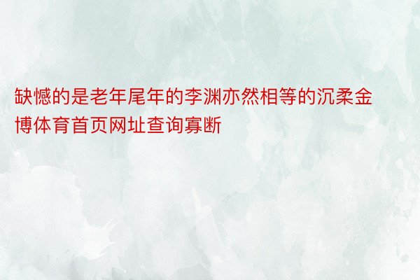 缺憾的是老年尾年的李渊亦然相等的沉柔金博体育首页网址查询寡断