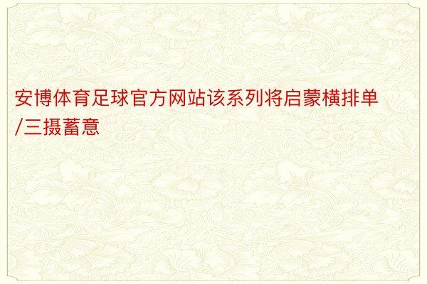 安博体育足球官方网站该系列将启蒙横排单/三摄蓄意