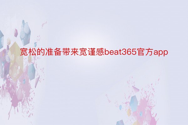 宽松的准备带来宽谨感beat365官方app