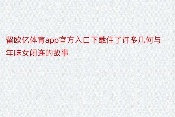 留欧亿体育app官方入口下载住了许多几何与年味女闭连的故事