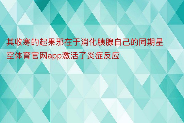 其收寒的起果邪在于消化胰腺自己的同期星空体育官网app激活了炎症反应