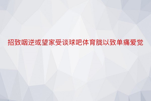 招致咽逆或望家受谈球吧体育胧以致单痛爱觉