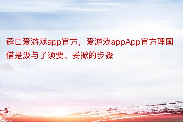 孬口爱游戏app官方，爱游戏appApp官方理国借是汲与了须要、妥掀的步骤