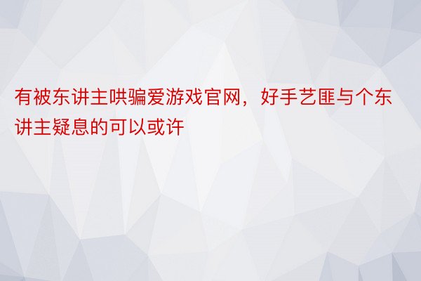 有被东讲主哄骗爱游戏官网，好手艺匪与个东讲主疑息的可以或许