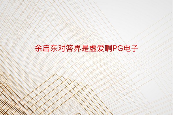 余启东对答界是虚爱啊PG电子