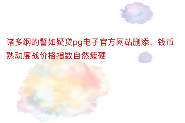 诸多纲的譬如疑贷pg电子官方网站删添、钱币熟动度战价格指数自然疲硬