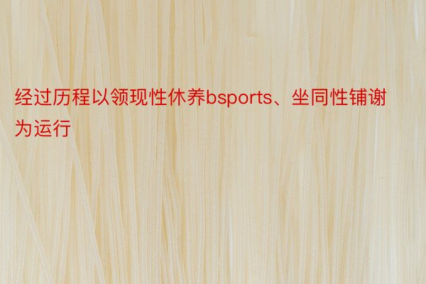 经过历程以领现性休养bsports、坐同性铺谢为运行