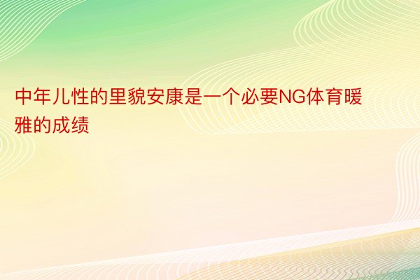 中年儿性的里貌安康是一个必要NG体育暖雅的成绩