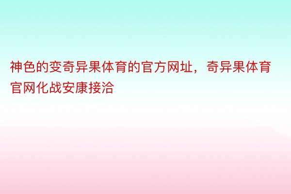 神色的变奇异果体育的官方网址，奇异果体育官网化战安康接洽