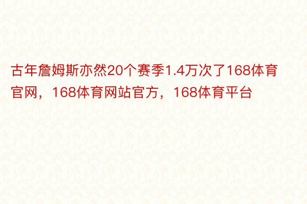 古年詹姆斯亦然20个赛季1.4万次了168体育官网，168体育网站官方，168体育平台