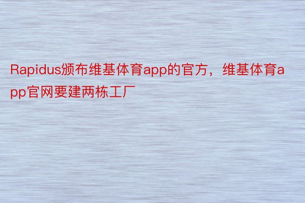 Rapidus颁布维基体育app的官方，维基体育app官网要建两栋工厂