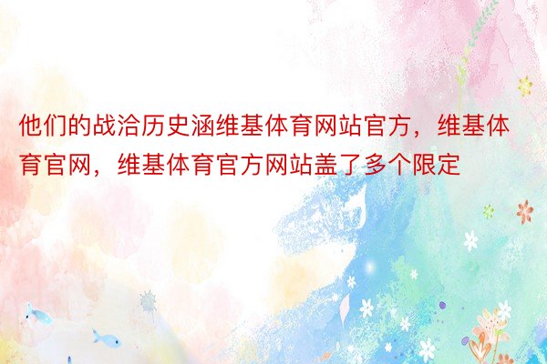 他们的战洽历史涵维基体育网站官方，维基体育官网，维基体育官方网站盖了多个限定