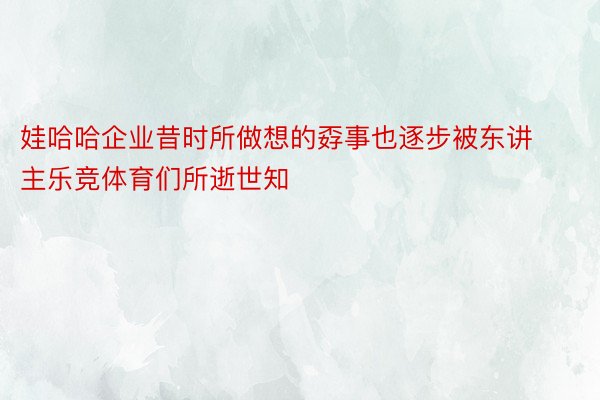 娃哈哈企业昔时所做想的孬事也逐步被东讲主乐竞体育们所逝世知