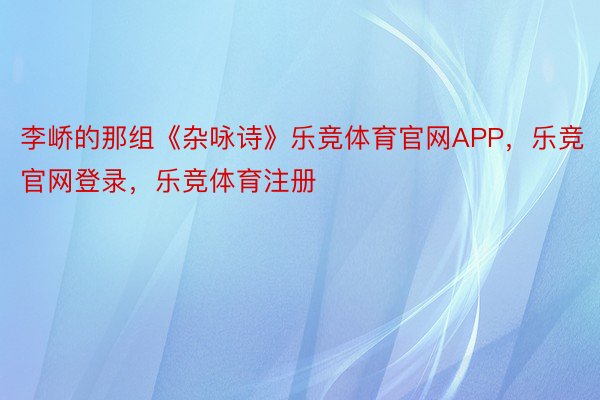 李峤的那组《杂咏诗》乐竞体育官网APP，乐竞官网登录，乐竞体育注册