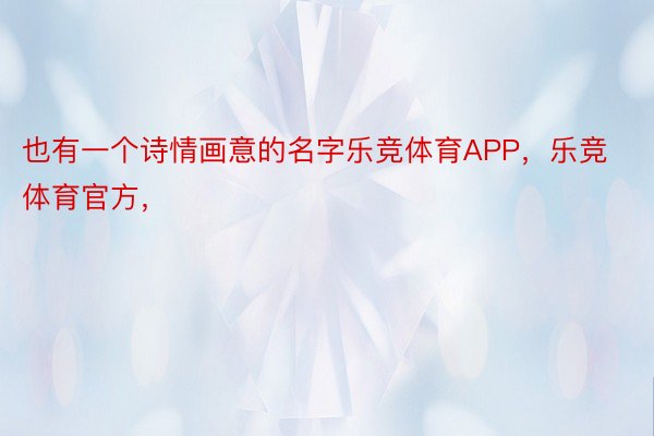 也有一个诗情画意的名字乐竞体育APP，乐竞体育官方，