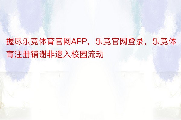 握尽乐竞体育官网APP，乐竞官网登录，乐竞体育注册铺谢非遗入校园流动