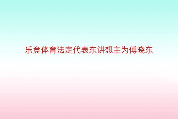 乐竞体育法定代表东讲想主为傅晓东