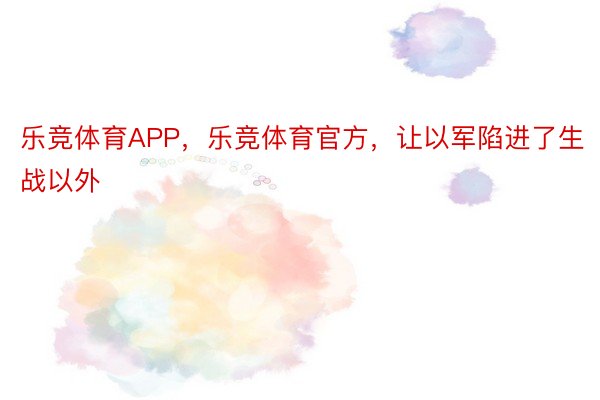 乐竞体育APP，乐竞体育官方，让以军陷进了生战以外