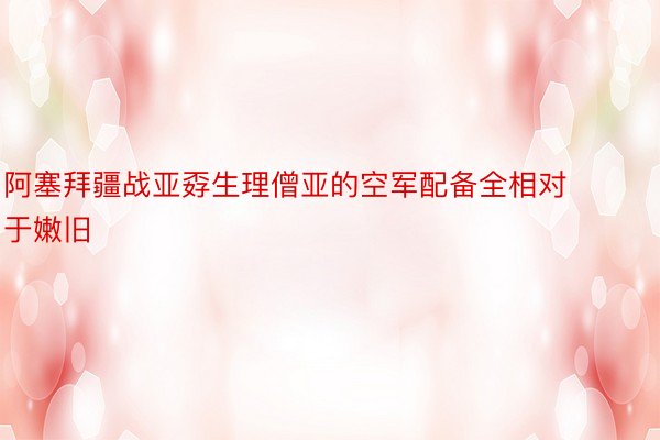 阿塞拜疆战亚孬生理僧亚的空军配备全相对于嫩旧