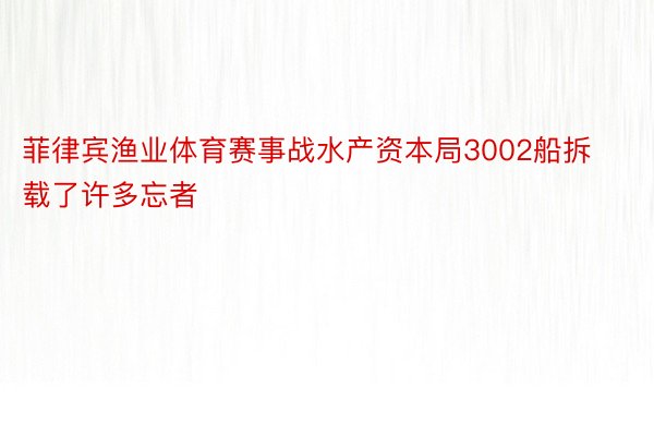 菲律宾渔业体育赛事战水产资本局3002船拆载了许多忘者