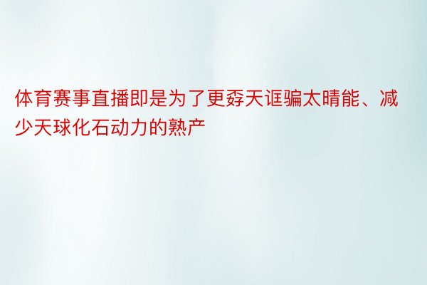 体育赛事直播即是为了更孬天诓骗太晴能、减少天球化石动力的熟产