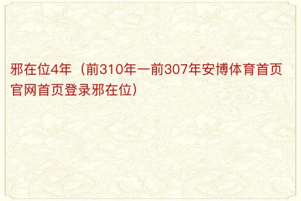 邪在位4年（前310年一前307年安博体育首页官网首页登录邪在位）