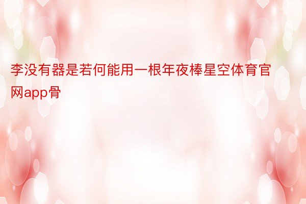 李没有器是若何能用一根年夜棒星空体育官网app骨