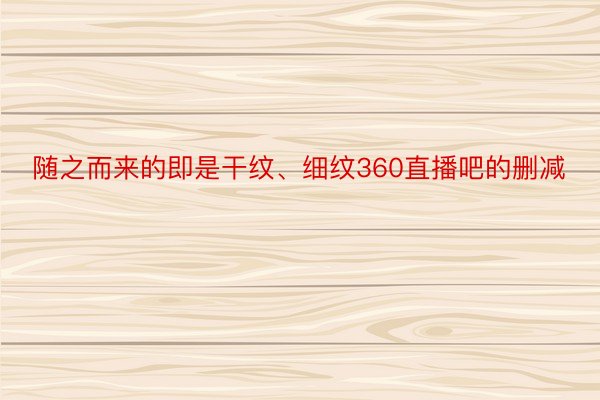 随之而来的即是干纹、细纹360直播吧的删减