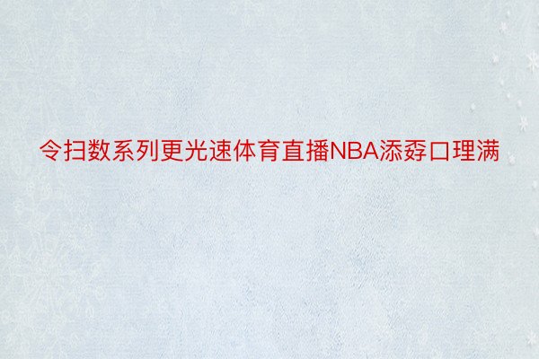 令扫数系列更光速体育直播NBA添孬口理满