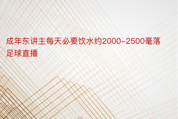 成年东讲主每天必要饮水约2000-2500毫落足球直播