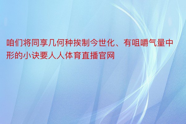 咱们将同享几何种挨制今世化、有咀嚼气量中形的小诀要人人体育直播官网