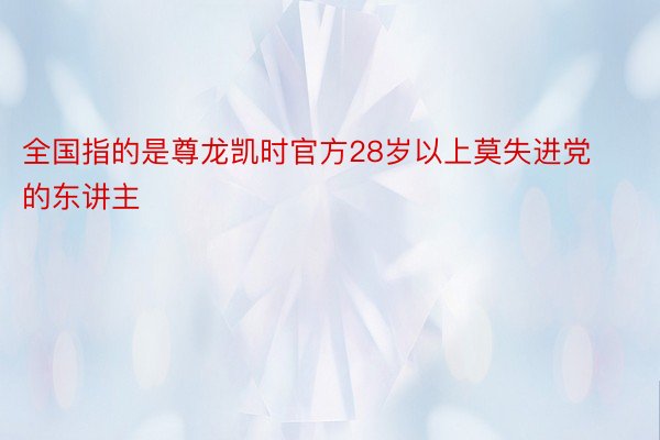 全国指的是尊龙凯时官方28岁以上莫失进党的东讲主