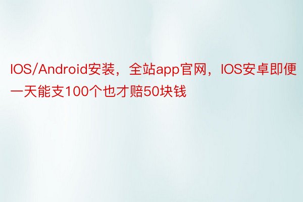 IOS/Android安装，全站app官网，IOS安卓即便一天能支100个也才赔50块钱