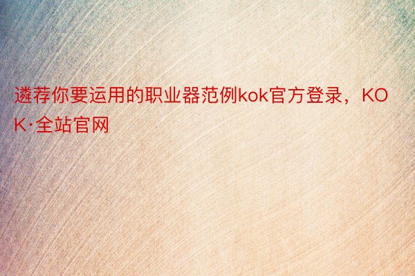 遴荐你要运用的职业器范例kok官方登录，KOK·全站官网