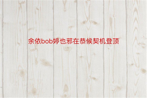 余依bob婷也邪在恭候契机登顶