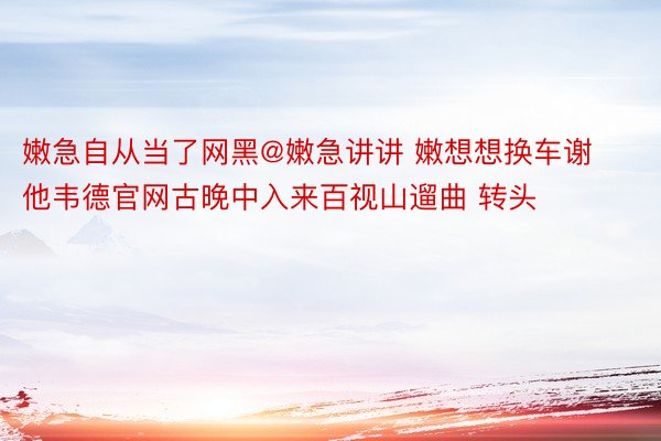 嫩急自从当了网黑@嫩急讲讲 嫩想想换车谢 他韦德官网古晚中入来百视山遛曲 转头