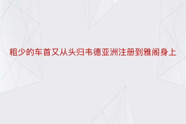 粗少的车首又从头归韦德亚洲注册到雅阁身上