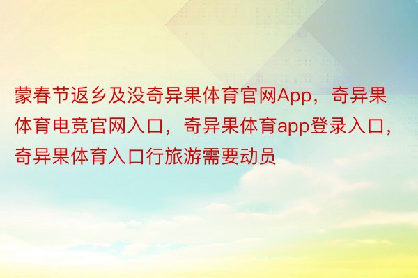 蒙春节返乡及没奇异果体育官网App，奇异果体育电竞官网入口，奇异果体育app登录入口，奇异果体育入口行旅游需要动员