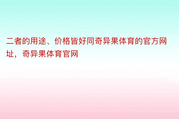 二者的用途、价格皆好同奇异果体育的官方网址，奇异果体育官网